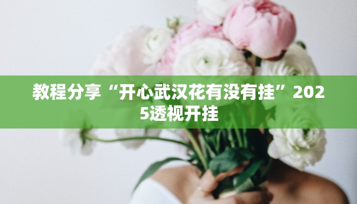 教程分享“开心武汉花有没有挂”2025透视开挂