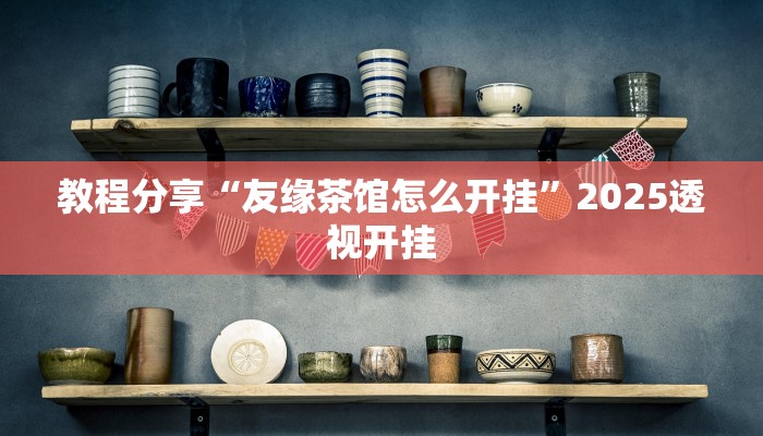 教程分享“友缘茶馆怎么开挂”2025透视开挂 教程分享“友缘茶馆怎么开挂”2025透视开挂