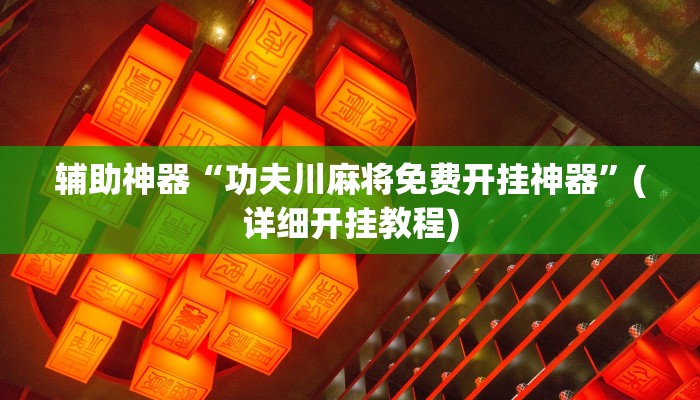 辅助神器“功夫川麻将免费开挂神器”(详细开挂教程) 辅助神器“功夫川麻将免费开挂神器”(详细开挂教程)