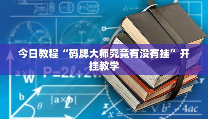 今日教程“码牌大师究竟有没有挂”开挂教学 今日教程“码牌大师究竟有没有挂”开挂教学