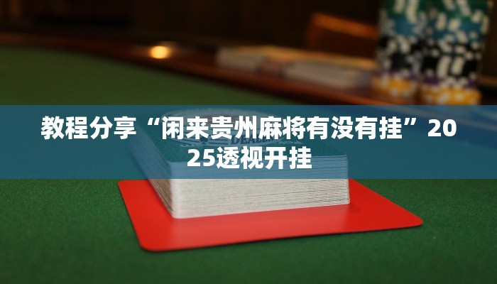 教程分享“闲来贵州麻将有没有挂”2025透视开挂 教程分享“闲来贵州麻将有没有挂”2025透视开挂