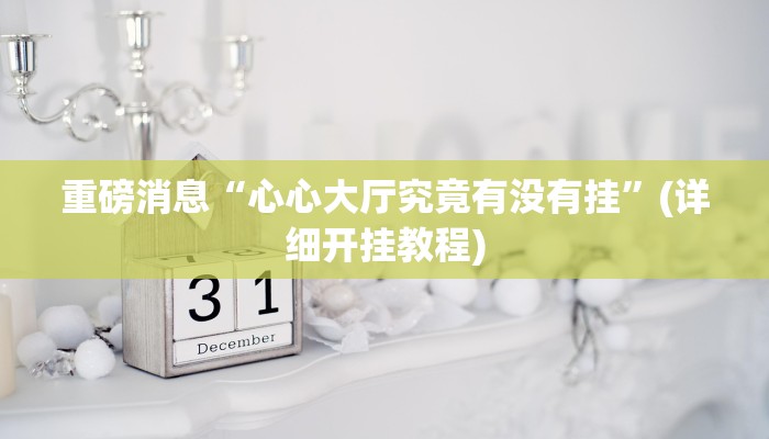 重磅消息“心心大厅究竟有没有挂”(详细开挂教程)