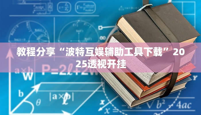 教程分享“波特互娱辅助工具下载”2025透视开挂