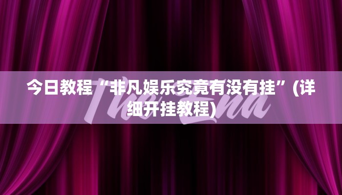 今日教程“非凡娱乐究竟有没有挂”(详细开挂教程) 今日教程“非凡娱乐究竟有没有挂”(详细开挂教程)