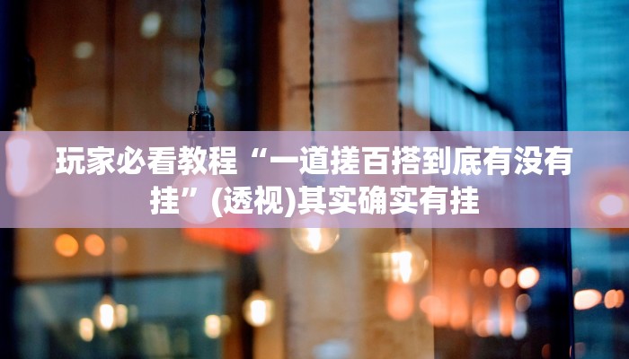 玩家必看教程“一道搓百搭到底有没有挂”(透视)其实确实有挂