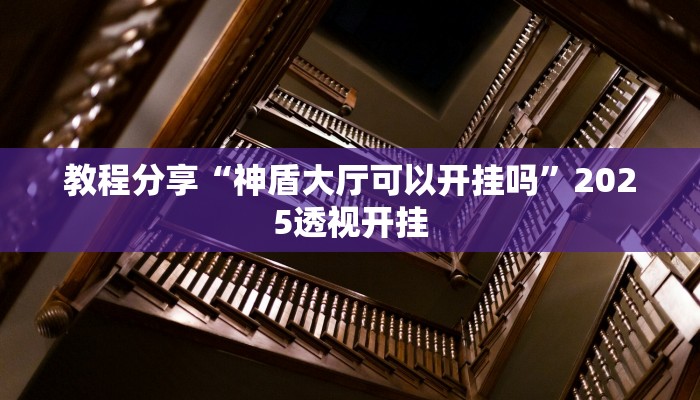 教程分享“神盾大厅可以开挂吗”2025透视开挂