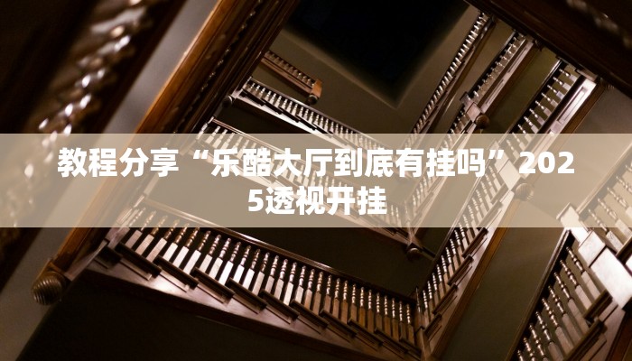 教程分享“乐酷大厅到底有挂吗”2025透视开挂 教程分享“乐酷大厅到底有挂吗”2025透视开挂