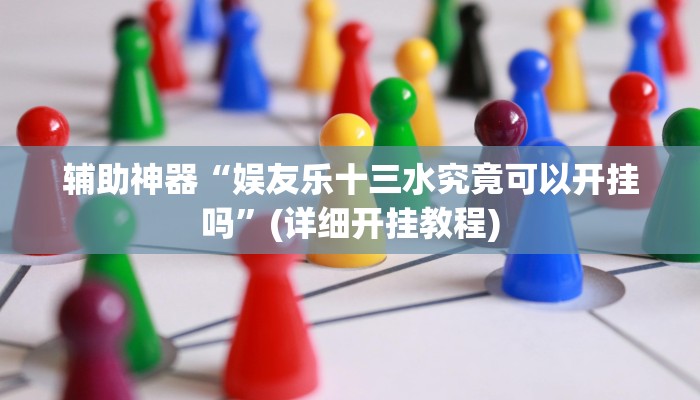 辅助神器“娱友乐十三水究竟可以开挂吗”(详细开挂教程)