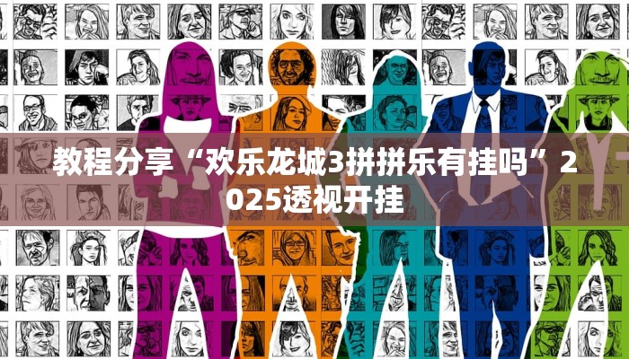 教程分享“欢乐龙城3拼拼乐有挂吗”2025透视开挂 教程分享“欢乐龙城3拼拼乐有挂吗”2025透视开挂