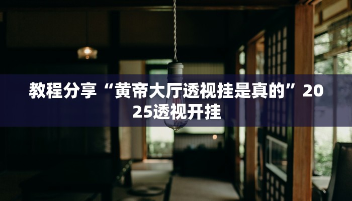 教程分享“黄帝大厅透视挂是真的”2025透视开挂