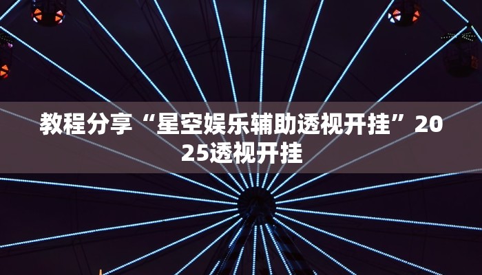 教程分享“星空娱乐辅助透视开挂”2025透视开挂