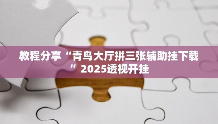 教程分享“青鸟大厅拼三张辅助挂下载”2025透视开挂