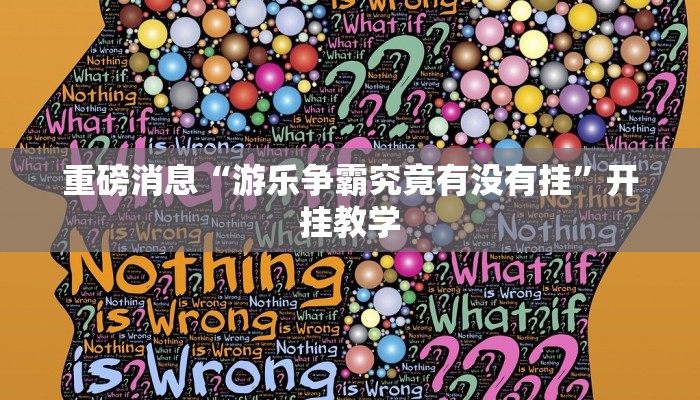 重磅消息“游乐争霸究竟有没有挂”开挂教学 重磅消息“游乐争霸究竟有没有挂”开挂教学