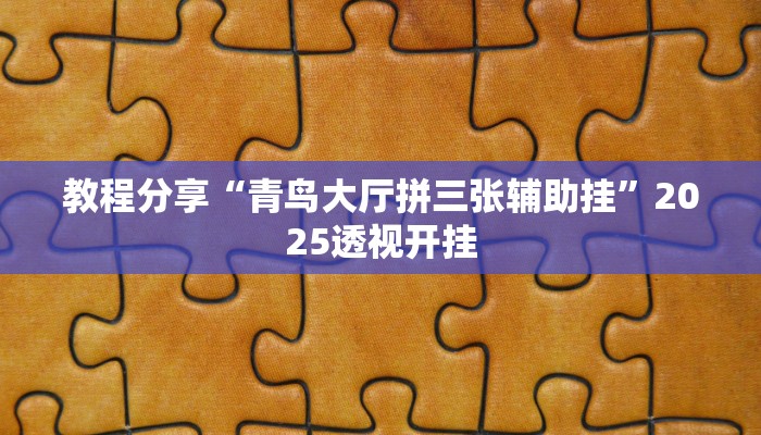 教程分享“青鸟大厅拼三张辅助挂”2025透视开挂