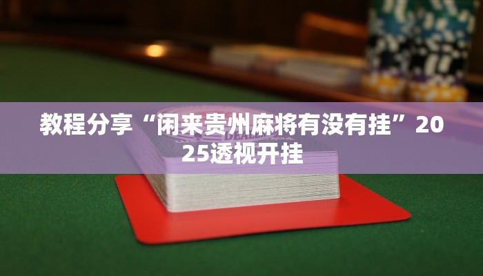 教程分享“闲来贵州麻将有没有挂”2025透视开挂