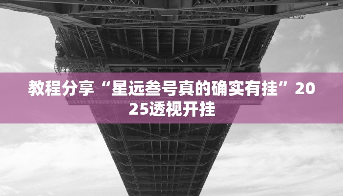 教程分享“星远叁号真的确实有挂”2025透视开挂