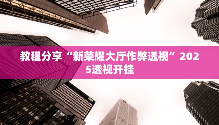 教程分享“新荣耀大厅作弊透视”2025透视开挂 教程分享“新荣耀大厅作弊透视”2025透视开挂