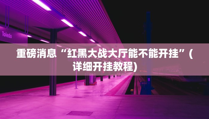 重磅消息“红黑大战大厅能不能开挂”(详细开挂教程)