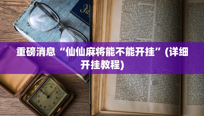重磅消息“仙仙麻将能不能开挂”(详细开挂教程)