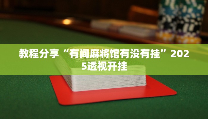 教程分享“有间麻将馆有没有挂”2025透视开挂 教程分享“有间麻将馆有没有挂”2025透视开挂