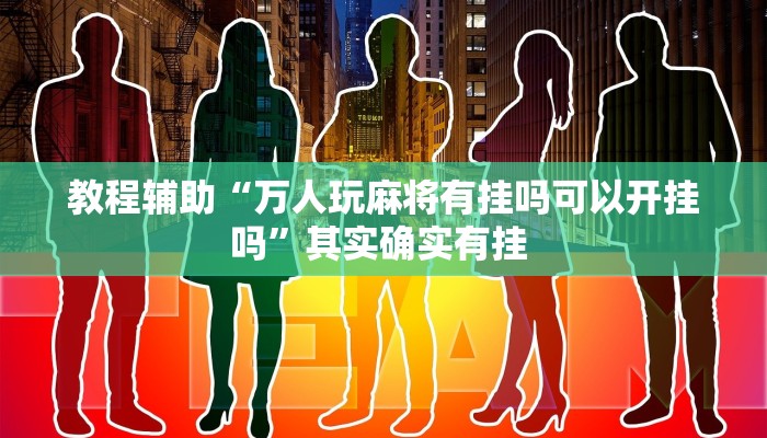 教程辅助“万人玩麻将有挂吗可以开挂吗”其实确实有挂 