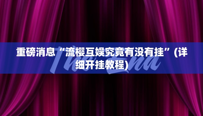 重磅消息“流樱互娱究竟有没有挂”(详细开挂教程)