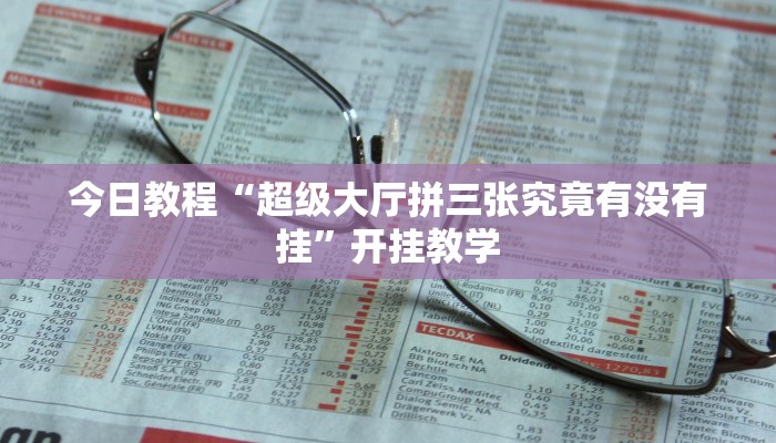 今日教程“超级大厅拼三张究竟有没有挂”开挂教学 今日教程“超级大厅拼三张究竟有没有挂”开挂教学