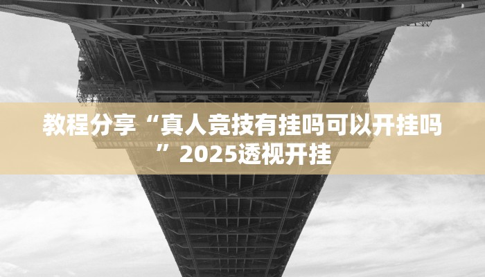 教程分享“真人竞技有挂吗可以开挂吗”2025透视开挂