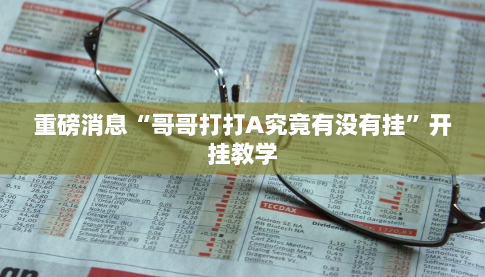 重磅消息“哥哥打打A究竟有没有挂”开挂教学