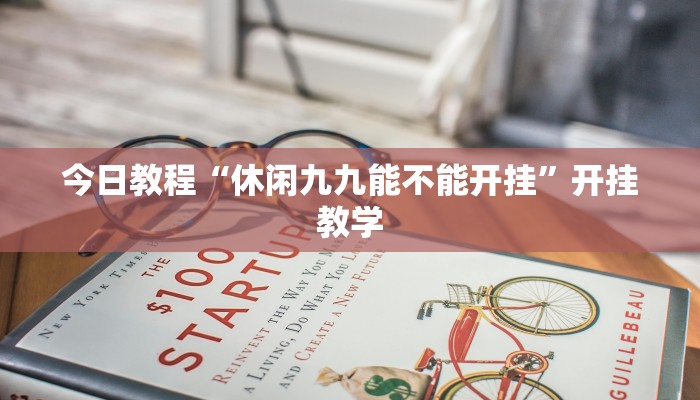 今日教程“休闲九九能不能开挂”开挂教学 今日教程“休闲九九能不能开挂”开挂教学