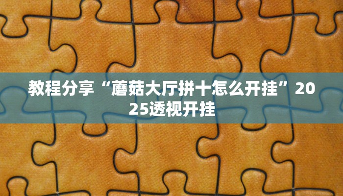 教程分享“蘑菇大厅拼十怎么开挂”2025透视开挂