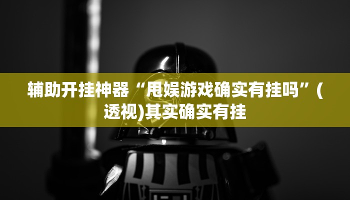 辅助开挂神器“甩娱游戏确实有挂吗”(透视)其实确实有挂