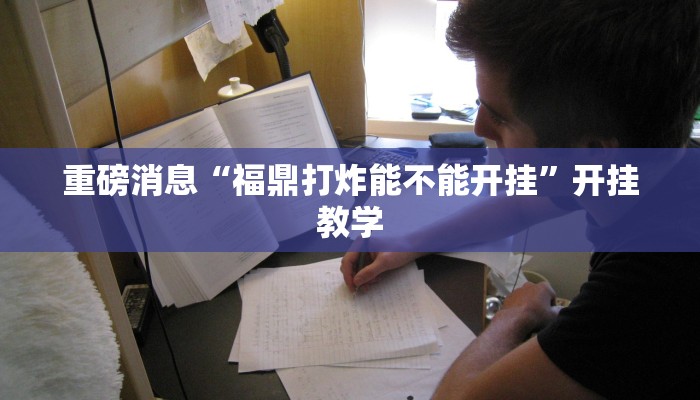 重磅消息“福鼎打炸能不能开挂”开挂教学 重磅消息“福鼎打炸能不能开挂”开挂教学