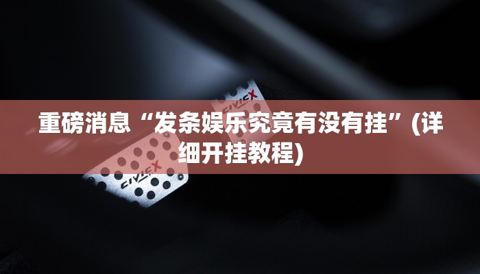 重磅消息“发条娱乐究竟有没有挂”(详细开挂教程)