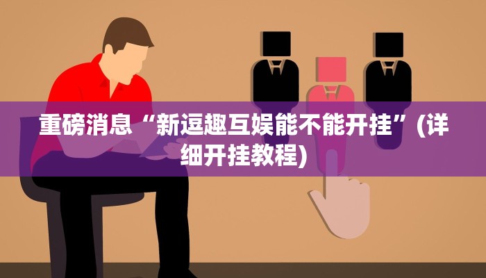 重磅消息“新逗趣互娱能不能开挂”(详细开挂教程)
