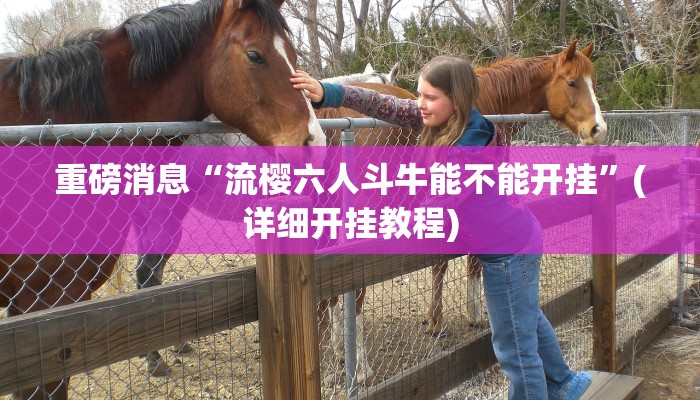 重磅消息“流樱六人斗牛能不能开挂”(详细开挂教程)