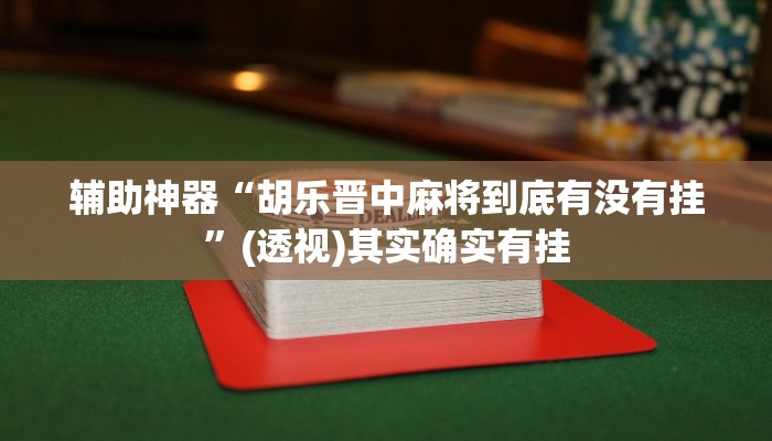 辅助神器“胡乐晋中麻将到底有没有挂”(透视)其实确实有挂