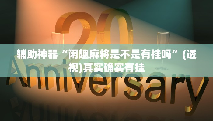 辅助神器“闲趣麻将是不是有挂吗”(透视)其实确实有挂 辅助神器“闲趣麻将是不是有挂吗”(透视)其实确实有挂