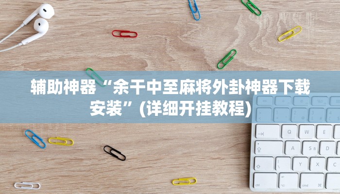 辅助神器“余干中至麻将外卦神器下载安装”(详细开挂教程)