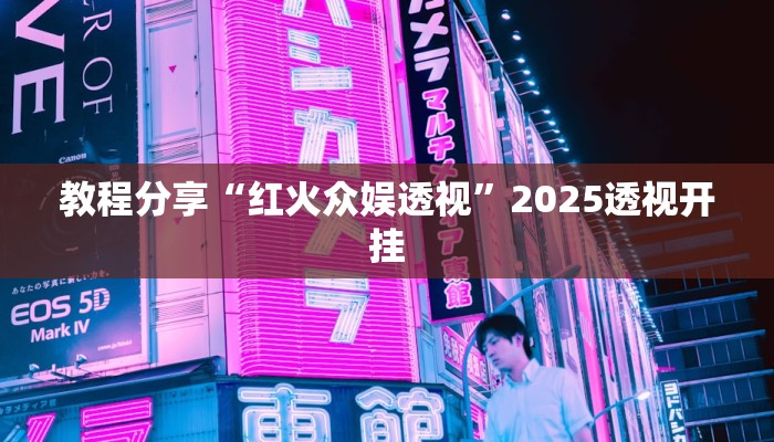 教程分享“红火众娱透视”2025透视开挂 教程分享“红火众娱透视”2025透视开挂