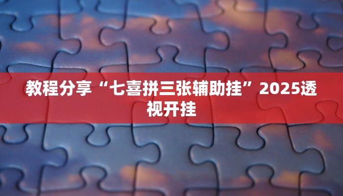 教程分享“七喜拼三张辅助挂”2025透视开挂 教程分享“七喜拼三张辅助挂”2025透视开挂