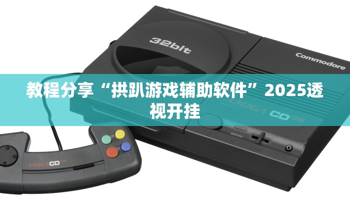 教程分享“拱趴游戏辅助软件”2025透视开挂 教程分享“拱趴游戏辅助软件”2025透视开挂