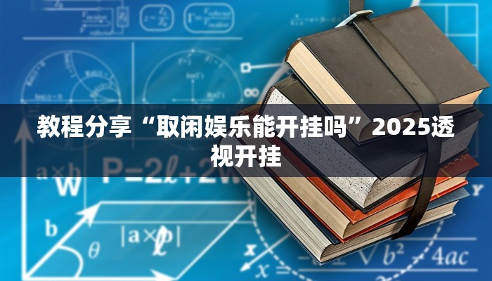 教程分享“取闲娱乐能开挂吗”2025透视开挂