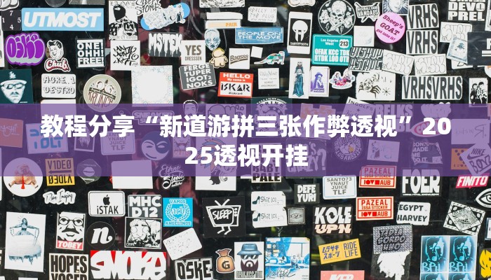 教程分享“新道游拼三张作弊透视”2025透视开挂 教程分享“新道游拼三张作弊透视”2025透视开挂