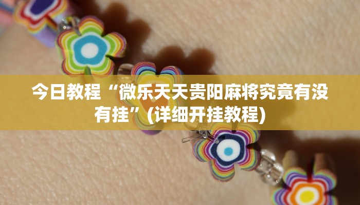 今日教程“微乐天天贵阳麻将究竟有没有挂”(详细开挂教程) 今日教程“微乐天天贵阳麻将究竟有没有挂”(详细开挂教程)