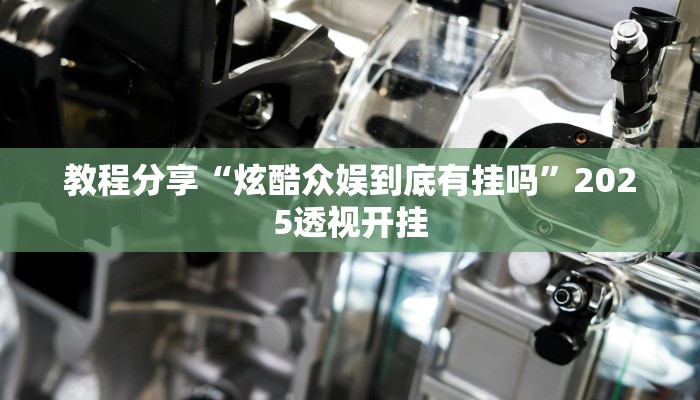 教程分享“炫酷众娱到底有挂吗”2025透视开挂 教程分享“炫酷众娱到底有挂吗”2025透视开挂