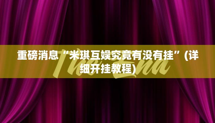 重磅消息“米琪互娱究竟有没有挂”(详细开挂教程)