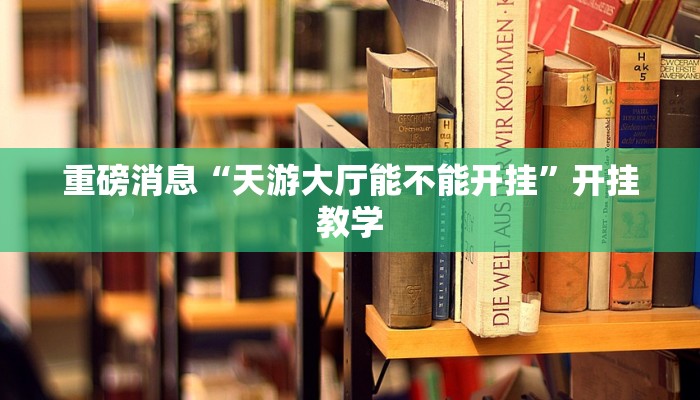 重磅消息“天游大厅能不能开挂”开挂教学