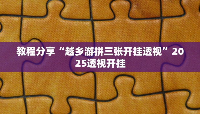 教程分享“越乡游拼三张开挂透视”2025透视开挂