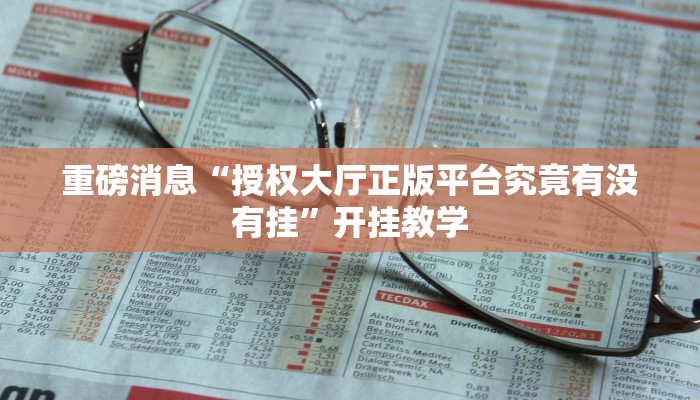 重磅消息“授权大厅正版平台究竟有没有挂”开挂教学